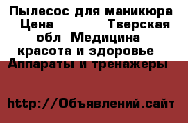 Пылесос для маникюра › Цена ­ 1 000 - Тверская обл. Медицина, красота и здоровье » Аппараты и тренажеры   